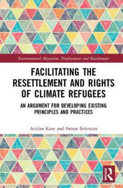 Cover for Avidan Kent · Facilitating the Resettlement and Rights of Climate Refugees: An Argument for Developing Existing Principles and Practices - Routledge Studies in Environmental Migration, Displacement and Resettlement (Hardcover Book) (2018)