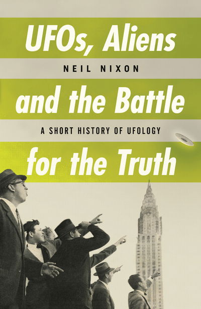 Cover for Neil Nixon · UFOs, Aliens and the Battle for the Truth: A Short History of UFOlogy (Pocketbok) (2021)