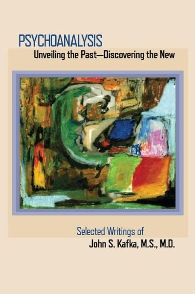 Cover for John S Kafka · Psychoanalysis: Unveiling the Past Discovering the New: Selected Papers of John S. Kafka (Paperback Book) (2016)