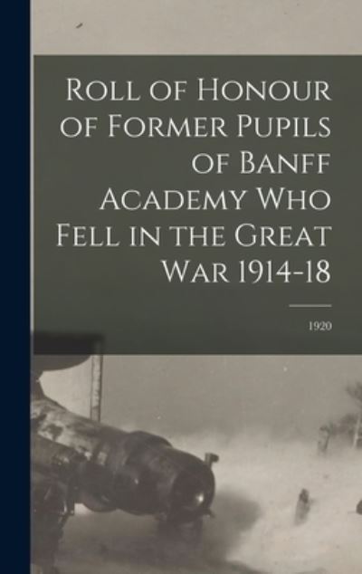 Cover for Anonymous · Roll of Honour of Former Pupils of Banff Academy Who Fell in the Great War 1914-18; 1920 (Hardcover Book) (2021)