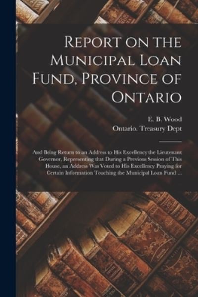 Cover for E B (Edmund Burke) 1820-1882 Wood · Report on the Municipal Loan Fund, Province of Ontario [microform] (Paperback Book) (2021)