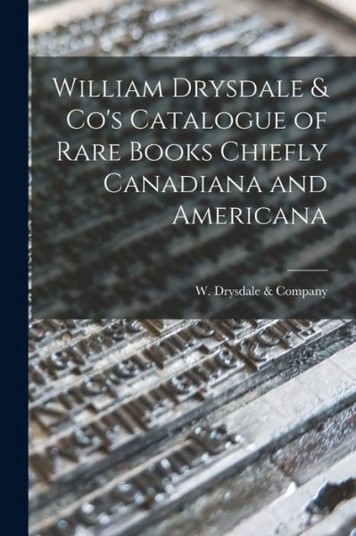 Cover for W Drysdale &amp; Company · William Drysdale &amp; Co's Catalogue of Rare Books Chiefly Canadiana and Americana [microform] (Taschenbuch) (2021)