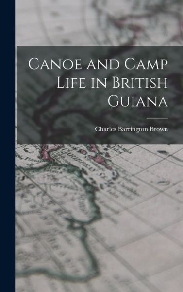Cover for Charles Barrington Brown · Canoe and Camp Life in British Guiana (Book) (2022)