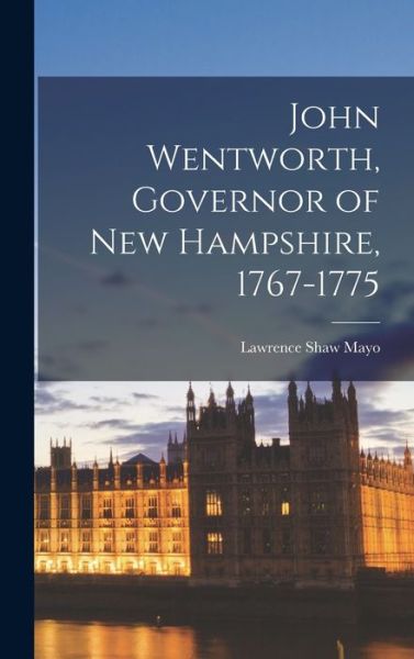 Cover for Lawrence Shaw Mayo · John Wentworth, Governor of New Hampshire, 1767-1775 (Book) (2022)