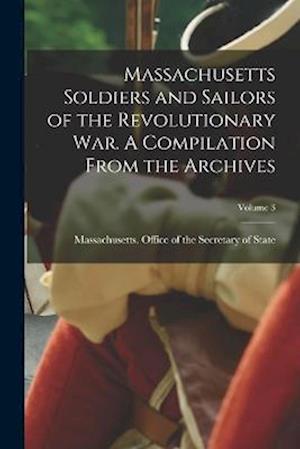 Cover for Massachusetts Office of the Secretar · Massachusetts Soldiers and Sailors of the Revolutionary War. a Compilation from the Archives; Volume 3 (Book) (2022)