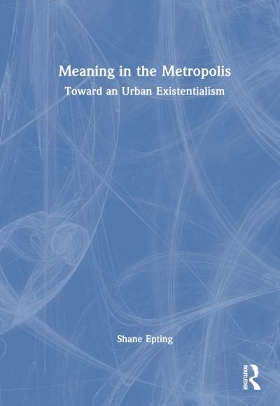 Cover for Epting, Shane (Missouri University of Science and Technology, USA) · Meaning in the Metropolis: Toward an Urban Existentialism (Hardcover bog) (2024)