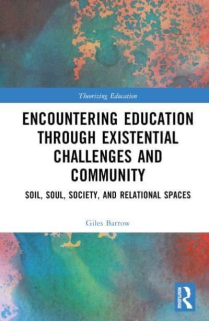 Cover for Barrow, Giles (English teacher in the UK) · Encountering Education through Existential Challenges and Community: Re-connection and Renewal for an Ecologically based Future - Theorizing Education (Hardcover Book) (2023)