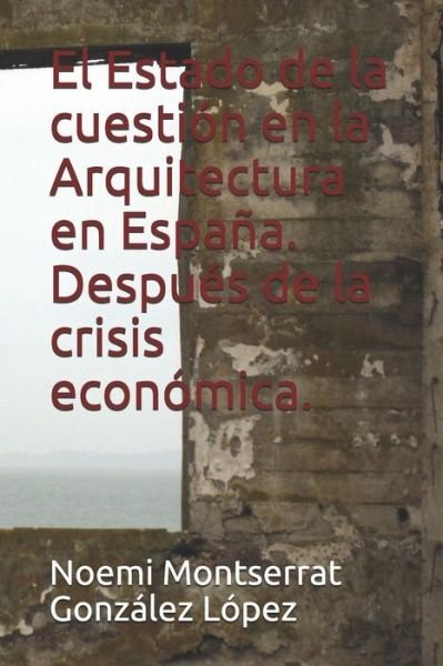 Cover for Noemi Montserrat González López · El Estado de la cuestión en la Arquitectura en España. Después de la crisis económica. (Taschenbuch) (2019)