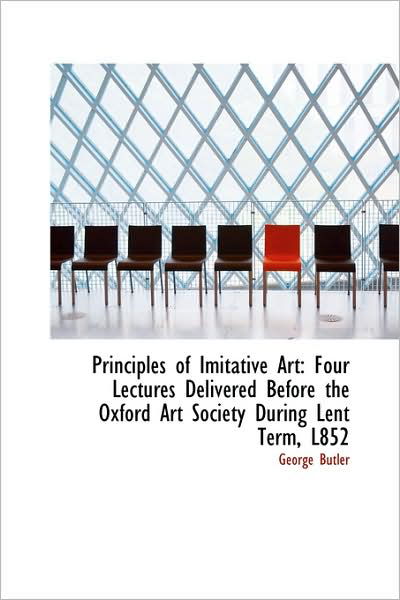 Cover for George Butler · Principles of Imitative Art: Four Lectures Delivered Before the Oxford Art Society During Lent Term, (Hardcover Book) (2009)