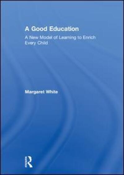 Cover for Margaret White · A Good Education: A New Model of Learning to Enrich Every Child (Hardcover Book) (2018)
