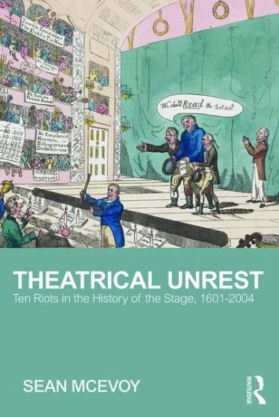Cover for McEvoy, Sean (Varndean College, Brighton, UK and Royal Holloway, University of London, UK) · Theatrical Unrest: Ten Riots in the History of the Stage, 1601-2004 (Paperback Book) (2016)