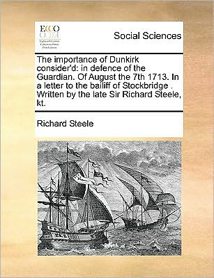 The Importance of Dunkirk Consider'd: in Defence of the Guardian. of August the 7th 1713. in a Letter to the Bailiff of Stockbridge . Written by the Late - Richard Steele - Böcker - Gale Ecco, Print Editions - 9781170044315 - 10 juni 2010