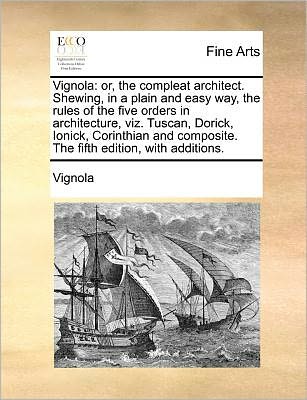 Cover for Vignola · Vignola: Or, the Compleat Architect. Shewing, in a Plain and Easy Way, the Rules of the Five Orders in Architecture, Viz. Tusca (Paperback Book) (2010)