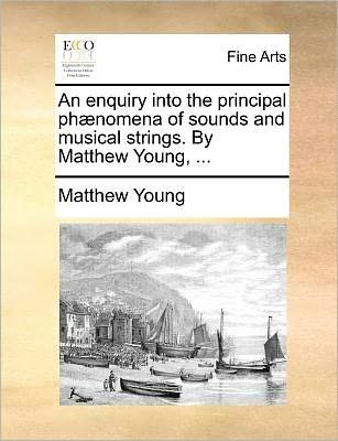 Cover for Matthew Young · An Enquiry into the Principal Phaenomena of Sounds and Musical Strings. by Matthew Young, ... (Paperback Bog) (2010)