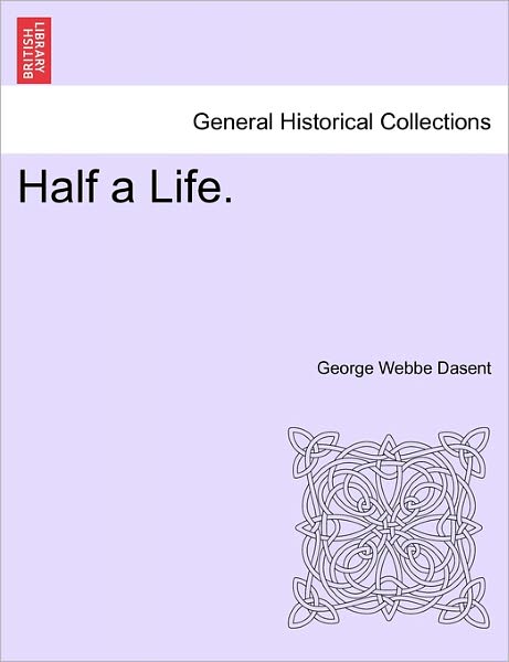 Half a Life. - George Webbe Dasent - Books - British Library, Historical Print Editio - 9781241225315 - March 1, 2011
