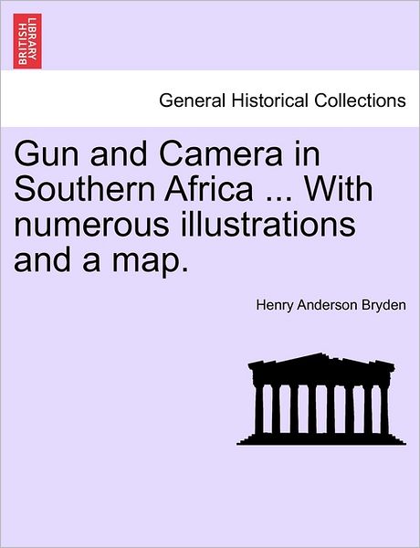 Gun and Camera in Southern Africa ... with Numerous Illustrations and a Map. - Henry Anderson Bryden - Bøker - British Library, Historical Print Editio - 9781241494315 - 25. mars 2011