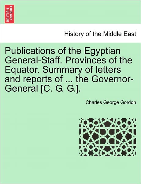 Cover for Charles George Gordon · Publications of the Egyptian General-staff. Provinces of the Equator. Summary of Letters and Reports of ... the Governor-general [c. G. G.]. (Paperback Book) (2011)