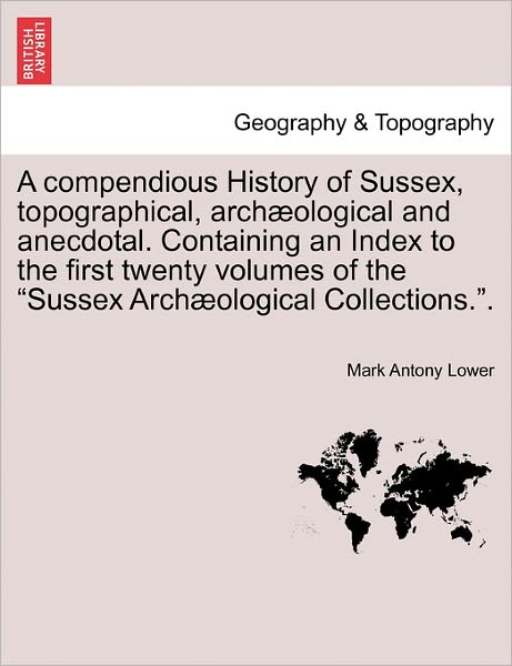 Cover for Mark Antony Lower · A Compendious History of Sussex, Topographical, Archaeological and Anecdotal. Containing an Index to the First Twenty Volumes of the (Paperback Bog) (2011)