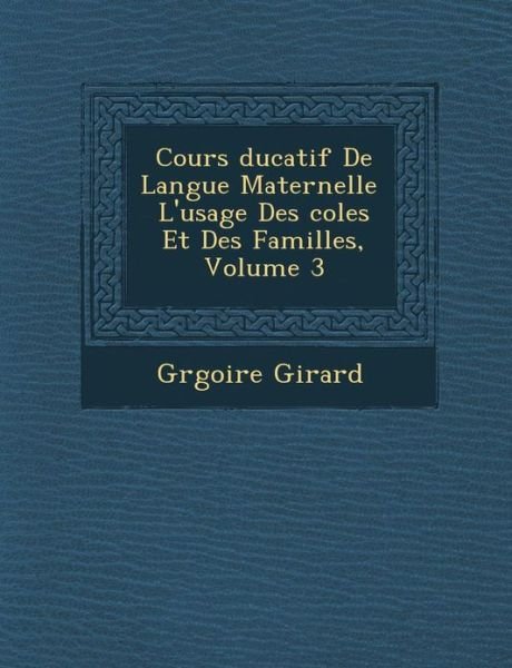 Cours Ducatif De Langue Maternelle L'usage Des Coles et Des Familles, Volume 3 - Gr Goire Girard - Bøker - Saraswati Press - 9781286958315 - 1. oktober 2012