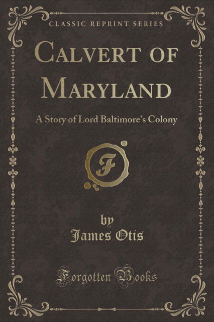 Calvert of Maryland : A Story of Lord Baltimore's Colony (Classic Reprint) - James Otis - Books - Forgotten Books - 9781330268315 - April 19, 2018