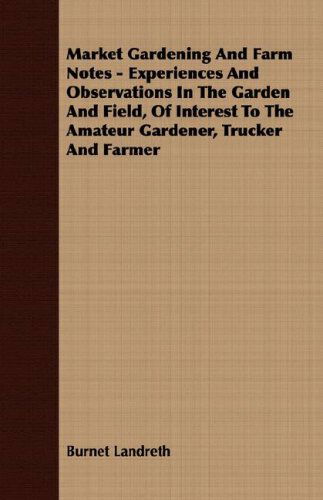 Cover for Burnet Landreth · Market Gardening and Farm Notes - Experiences and Observations in the Garden and Field, of Interest to the Amateur Gardener, Trucker and Farmer (Paperback Book) (2008)