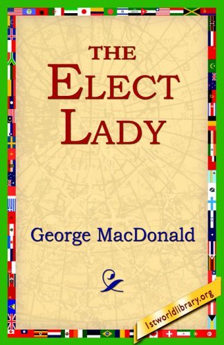 The Elect Lady - George Macdonald - Books - 1st World Library - Literary Society - 9781421801315 - January 12, 2005