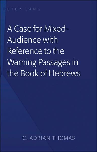 A Case For Mixed-Audience with Reference to the Warning Passages in the Book of Hebrews - C . Adrian Thomas - Books - Peter Lang Publishing Inc - 9781433103315 - September 30, 2008