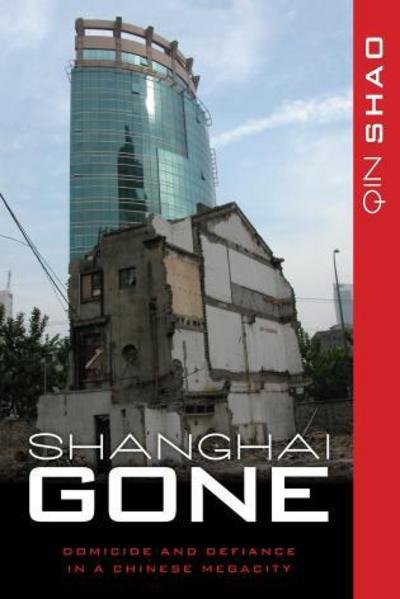 Cover for Qin Shao · Shanghai Gone: Domicide and Defiance in a Chinese Megacity - State &amp; Society in East Asia (Hardcover Book) (2013)