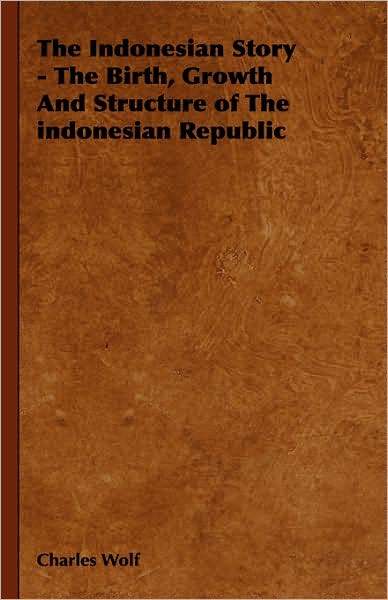 Cover for Charles Wolf · The Indonesian Story - the Birth, Growth and Structure of the Indonesian Republic (Hardcover Book) (2008)