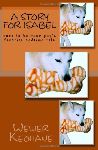 A Story for Isabel: Sure to Be Your Pup's Favorite Bedtime Tale - Wewer Keohane - Bøger - CreateSpace Independent Publishing Platf - 9781449580315 - 11. november 2009