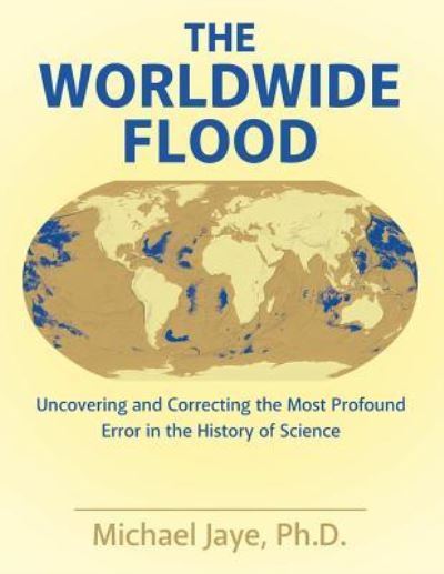 Cover for Jaye, Michael, PH D · The Worldwide Flood: Uncovering and Correcting the Most Profound Error in the History of Science (Paperback Book) (2017)