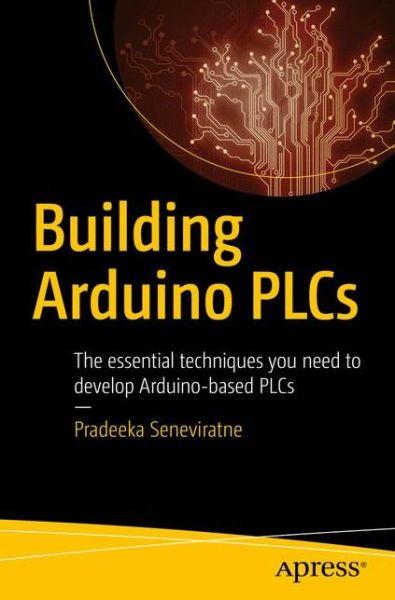 Cover for Pradeeka Seneviratne · Building Arduino PLCs: The essential techniques you need to develop Arduino-based PLCs (Paperback Book) [1st edition] (2017)