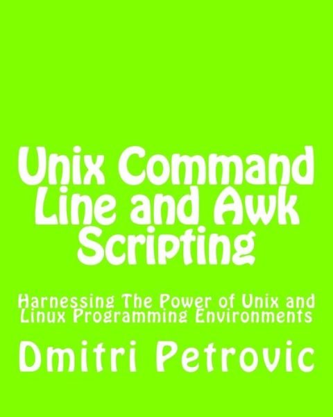 Unix Command Line and Awk Scripting: Harnessing the Power of Unix and Linux Programming Environments - Dmitri Petrovic - Bøker - CreateSpace Independent Publishing Platf - 9781492724315 - 15. september 2013