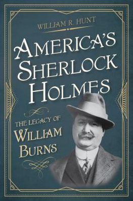 Cover for William R. Hunt · America's Sherlock Holmes: The Legacy of William Burns (Paperback Book) (2019)
