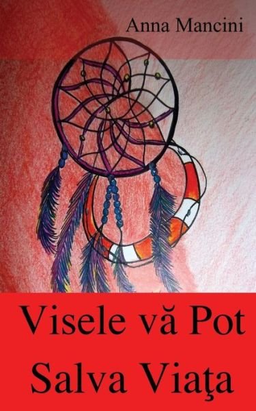 Cover for Anna Mancini · Visele Va Pot Salva Viata: Cum Si De Ce Visele Va Alerteaza in Ceea Ce Priveste Toate Pericolele: Cutremure, Flux, Tornade, Furtuni, Surpari De T (Pocketbok) (2013)