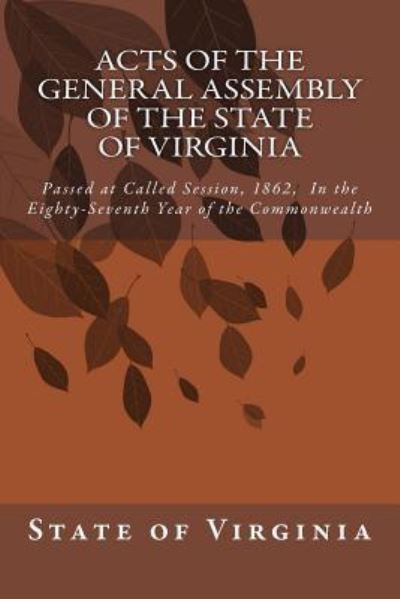 Acts of the General Assembly of the State of Virginia: Passed at Called Session, 1862, in the Eighty-seventh Year of the Commonwealth - State of Virginia - Książki - Createspace - 9781500720315 - 1 sierpnia 2014