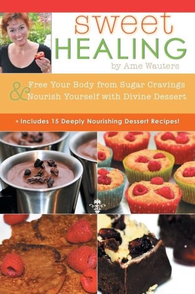 Cover for Ame Wauters · Sweet Healing: Free Your Body from Sugar Cravings and Nourish Yourself with Divine Dessert (Paperback Bog) (2015)