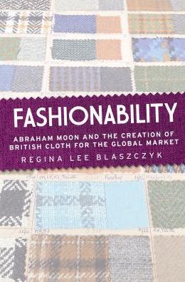 Cover for Regina Lee Blaszczyk · Fashionability: Abraham Moon and the Creation of British Cloth for the Global Market (Paperback Book) (2017)