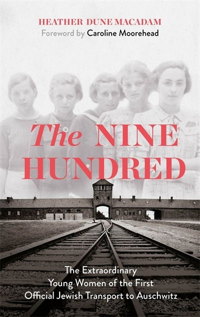 Cover for Heather Dune Macadam · The Nine Hundred: The Extraordinary Young Women of the First Official Jewish Transport to Auschwitz (Hardcover Book) (2020)