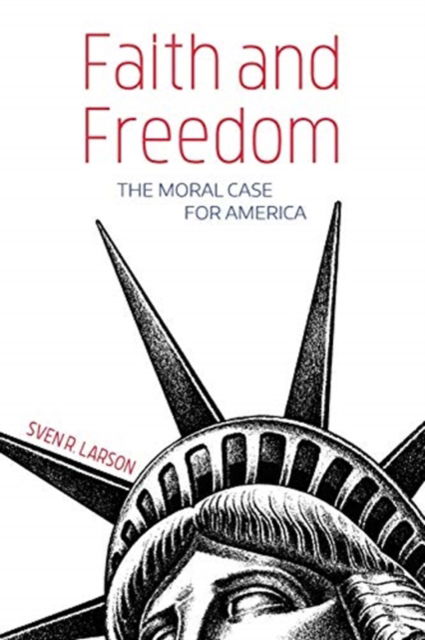 Cover for Sven R Larson · Faith and Freedom: The Moral Case for America (Paperback Book) (2019)