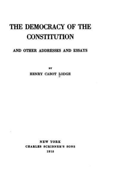The Democracy of the Constitution, And Other Addresses and Essays - Henry Cabot Lodge - Books - Createspace Independent Publishing Platf - 9781533672315 - June 7, 2016