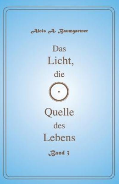 Cover for Alois A. Baumgartner · Das Licht, die Quelle des Lebens - Band 3 (Pocketbok) (2016)