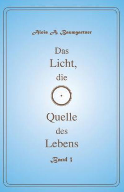 Cover for Alois A. Baumgartner · Das Licht, die Quelle des Lebens - Band 3 (Paperback Book) (2016)