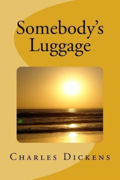Somebody's Luggage - Charles Dickens - Books - Createspace Independent Publishing Platf - 9781547136315 - June 3, 2017