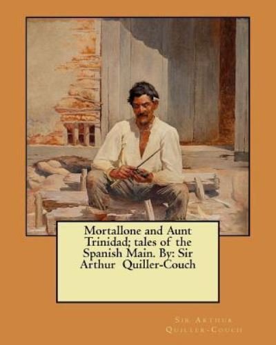 Mortallone and Aunt Trinidad; tales of the Spanish Main. By - Sir Arthur Quiller-Couch - Kirjat - Createspace Independent Publishing Platf - 9781548522315 - sunnuntai 2. heinäkuuta 2017