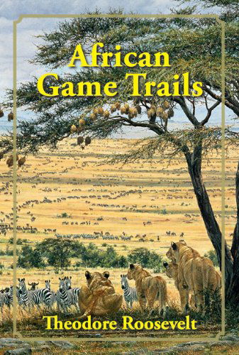 Cover for Theodore Roosevelt · African Game Trails: An Account of the African Wanderings of an American Hunter-Naturalist (Hardcover Book) (2009)