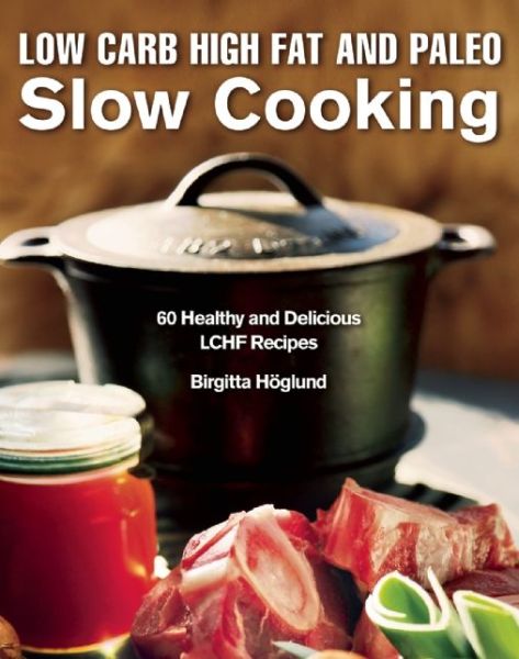 Cover for Birgitta Hoglund · Low Carb High Fat and Paleo Slow Cooking: 60 Healthy and Delicious LCHF Recipes (Hardcover Book) (2015)