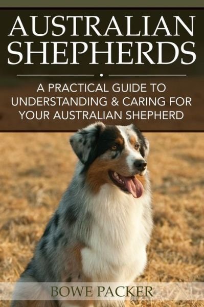 Cover for Bowe Packer · Australian Shepherds: A Practical Guide to Understanding &amp; Caring for Your Australian Shepherd (Paperback Book) (2014)