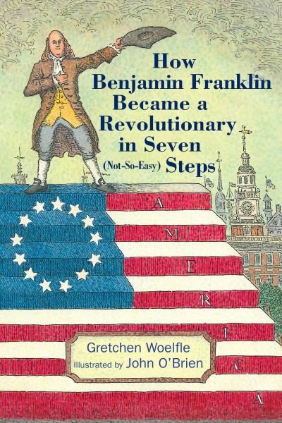 Cover for Gretchen Woelfle · How Benjamin Franklin Became a Revolutionary in Seven (Not-So-Easy) Steps (Hardcover Book) (2023)