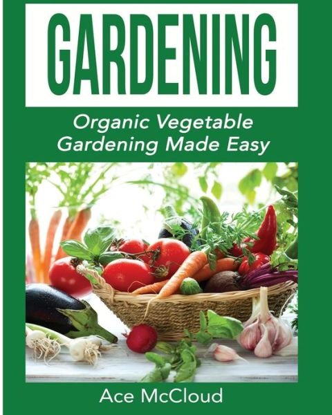 Cover for Ace McCloud · Gardening: Organic Vegetable Gardening Made Easy - Organic Vegetable Gardening Guide for Beginners (Pocketbok) (2017)